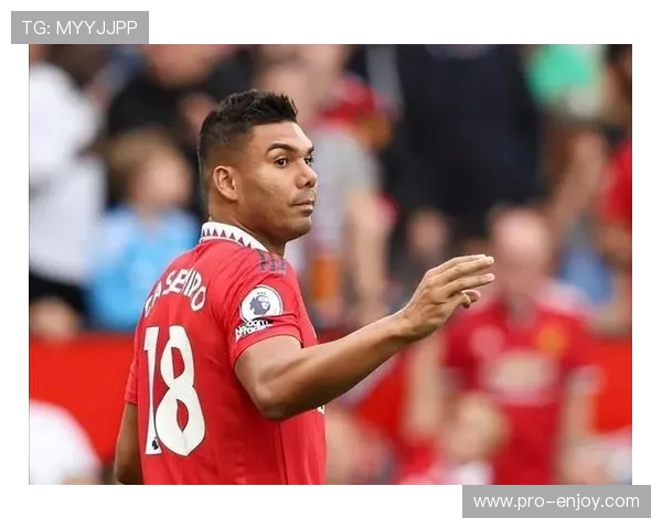 曼联重要球员卡塞米罗或将在明年夏天离队俱乐部需做好过渡准备